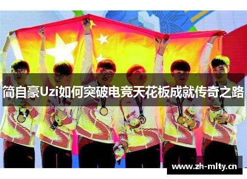 简自豪Uzi如何突破电竞天花板成就传奇之路