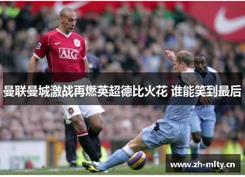 曼联曼城激战再燃英超德比火花 谁能笑到最后 曼联曼城激战再燃英超德比火花 谁能笑到最后