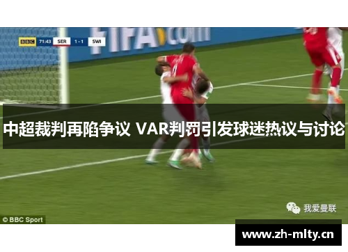 中超裁判再陷争议 VAR判罚引发球迷热议与讨论 中超裁判再陷争议 VAR判罚引发球迷热议与讨论