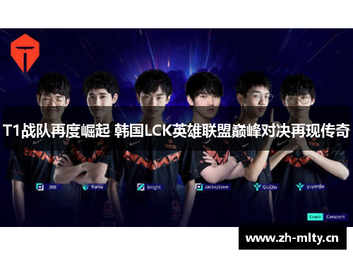 T1战队再度崛起 韩国LCK英雄联盟巅峰对决再现传奇 T1战队再度崛起 韩国LCK英雄联盟巅峰对决再现传奇