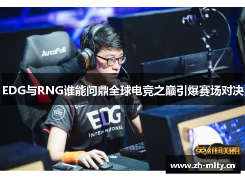 EDG与RNG谁能问鼎全球电竞之巅引爆赛场对决 EDG与RNG谁能问鼎全球电竞之巅引爆赛场对决