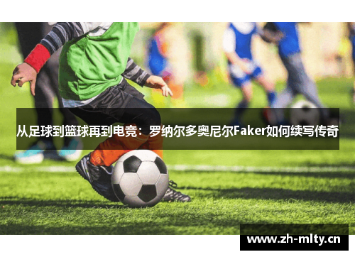 从足球到篮球再到电竞：罗纳尔多奥尼尔Faker如何续写传奇