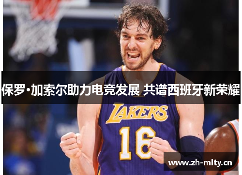 保罗·加索尔助力电竞发展 共谱西班牙新荣耀