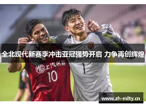 全北现代新赛季冲击亚冠强势开启 力争再创辉煌