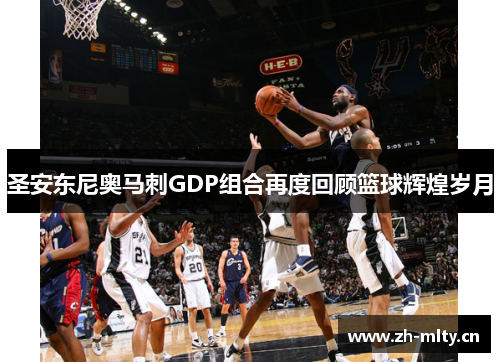 圣安东尼奥马刺GDP组合再度回顾篮球辉煌岁月 圣安东尼奥马刺GDP组合再度回顾篮球辉煌岁月