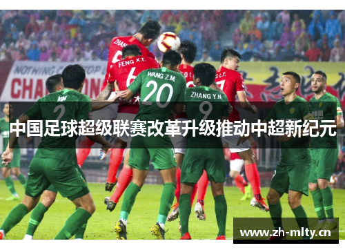 中国足球超级联赛改革升级推动中超新纪元 中国足球超级联赛改革升级推动中超新纪元