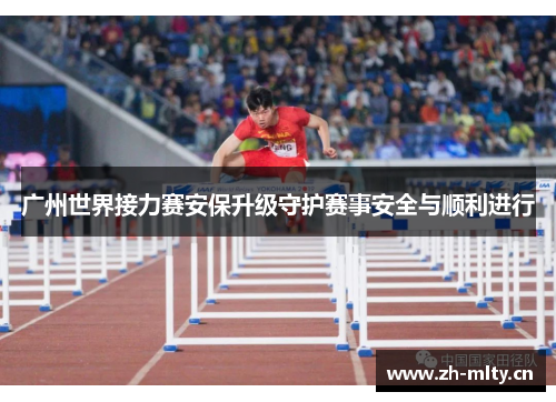 广州世界接力赛安保升级守护赛事安全与顺利进行 广州世界接力赛安保升级守护赛事安全与顺利进行