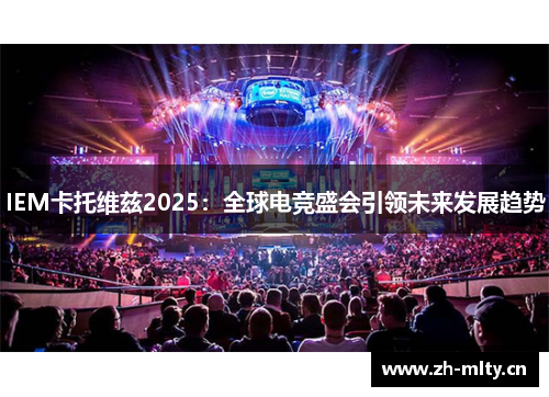 IEM卡托维兹2025:全球电竞盛会引领未来发展趋势 IEM卡托维兹2025:全球电竞盛会引领未来发展趋势