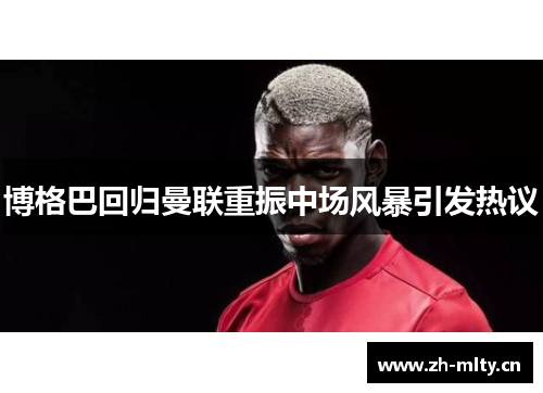 博格巴回归曼联重振中场风暴引发热议 博格巴回归曼联重振中场风暴引发热议