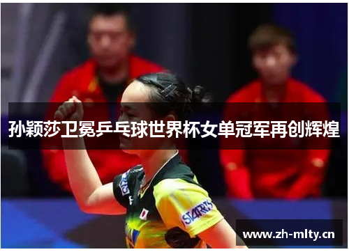 孙颖莎卫冕乒乓球世界杯女单冠军再创辉煌 孙颖莎卫冕乒乓球世界杯女单冠军再创辉煌