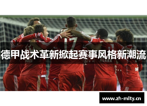 德甲战术革新掀起赛事风格新潮流 德甲战术革新掀起赛事风格新潮流