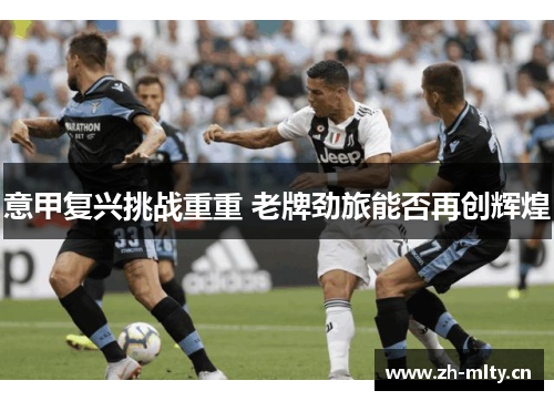 意甲复兴挑战重重 老牌劲旅能否再创辉煌 意甲复兴挑战重重 老牌劲旅能否再创辉煌