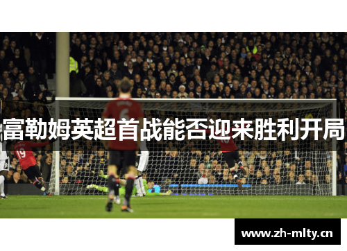 富勒姆英超首战能否迎来胜利开局