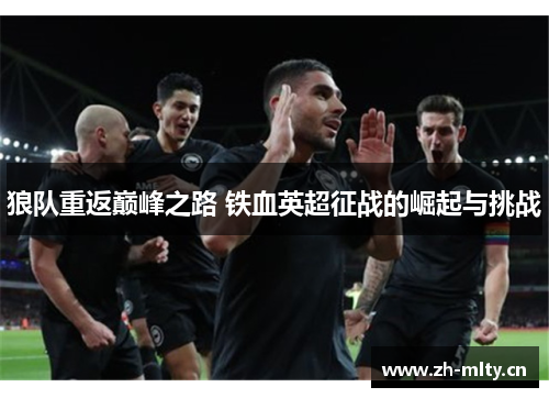 狼队重返巅峰之路 铁血英超征战的崛起与挑战