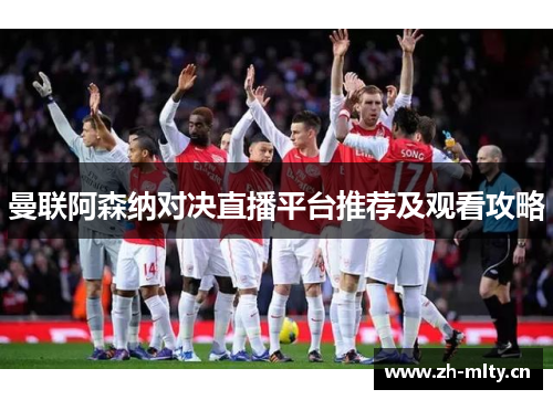 曼联阿森纳对决直播平台推荐及观看攻略 曼联阿森纳对决直播平台推荐及观看攻略