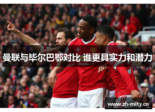 曼联与毕尔巴鄂对比 谁更具实力和潜力 曼联与毕尔巴鄂对比 谁更具实力和潜力