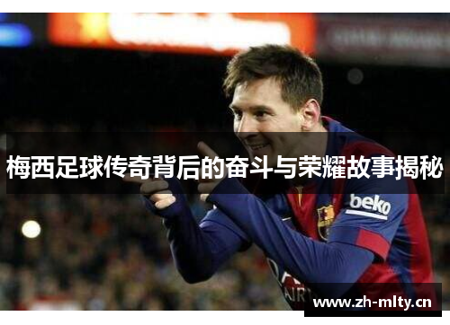 梅西足球传奇背后的奋斗与荣耀故事揭秘
