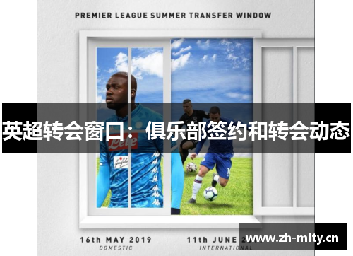 英超转会窗口:俱乐部签约和转会动态 英超转会窗口:俱乐部签约和转会动态
