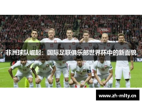 非洲球队崛起:国际足联俱乐部世界杯中的新面貌 非洲球队崛起:国际足联俱乐部世界杯中的新面貌