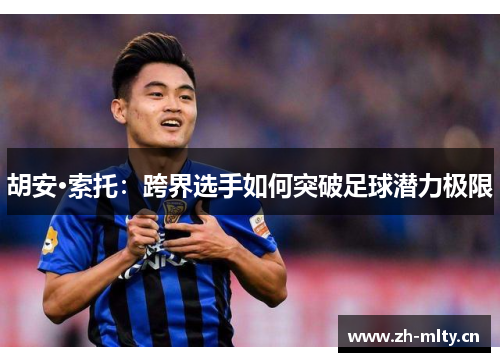 胡安·索托：跨界选手如何突破足球潜力极限