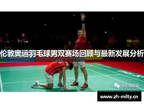 伦敦奥运羽毛球男双赛场回顾与最新发展分析 伦敦奥运羽毛球男双赛场回顾与最新发展分析